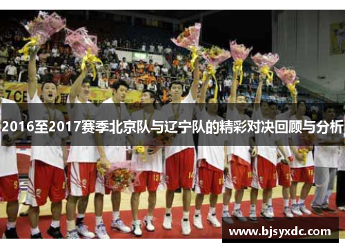 2016至2017赛季北京队与辽宁队的精彩对决回顾与分析