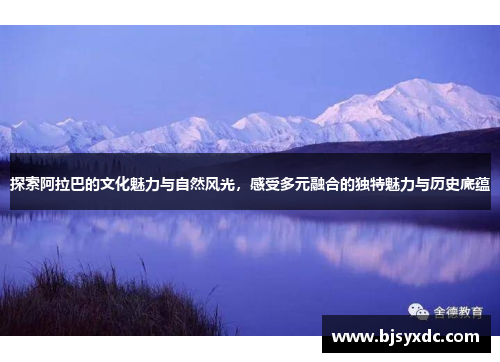 探索阿拉巴的文化魅力与自然风光，感受多元融合的独特魅力与历史底蕴