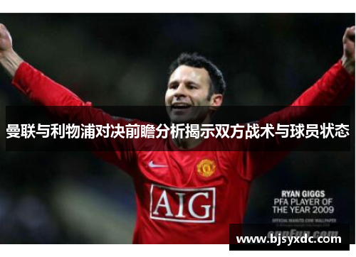 曼联与利物浦对决前瞻分析揭示双方战术与球员状态