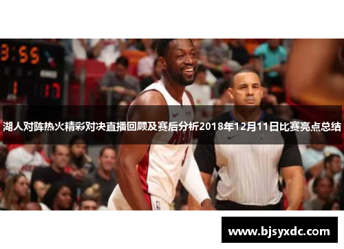 湖人对阵热火精彩对决直播回顾及赛后分析2018年12月11日比赛亮点总结