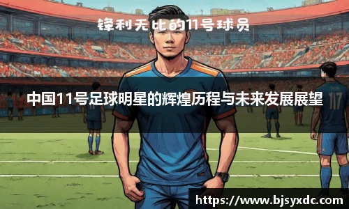 中国11号足球明星的辉煌历程与未来发展展望