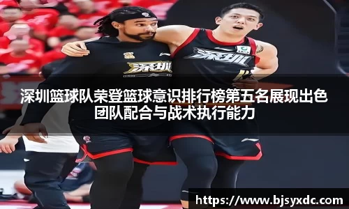 深圳篮球队荣登篮球意识排行榜第五名展现出色团队配合与战术执行能力