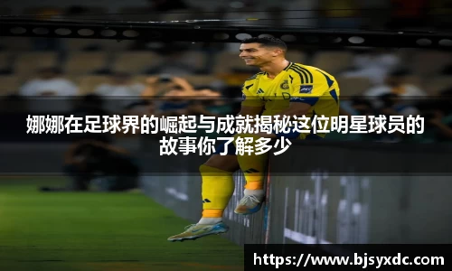 娜娜在足球界的崛起与成就揭秘这位明星球员的故事你了解多少