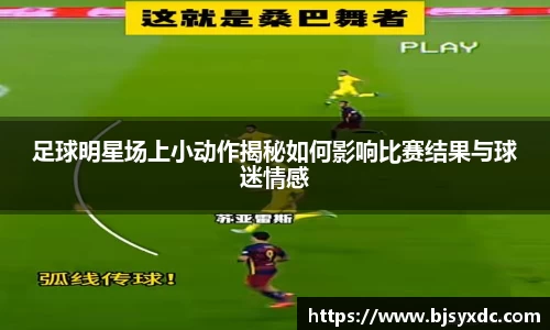 足球明星场上小动作揭秘如何影响比赛结果与球迷情感