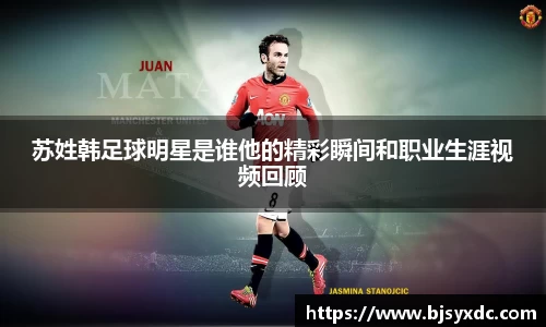 苏姓韩足球明星是谁他的精彩瞬间和职业生涯视频回顾